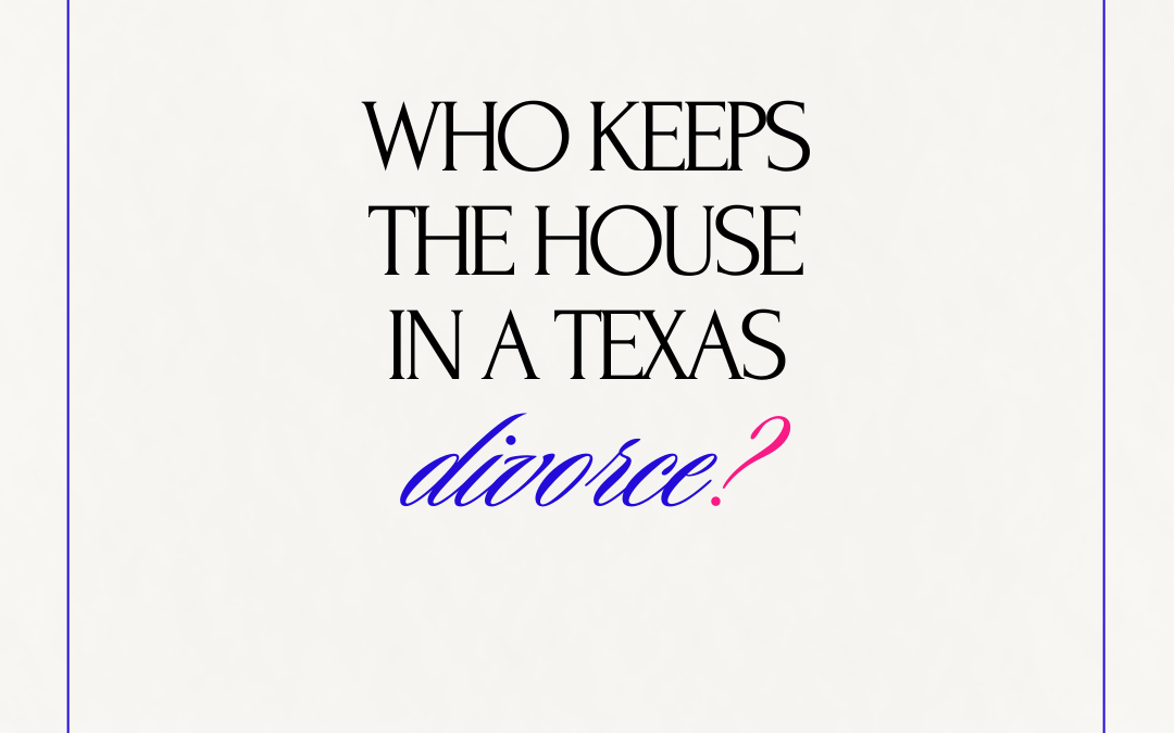 Who Keeps the House in a Texas Divorce?